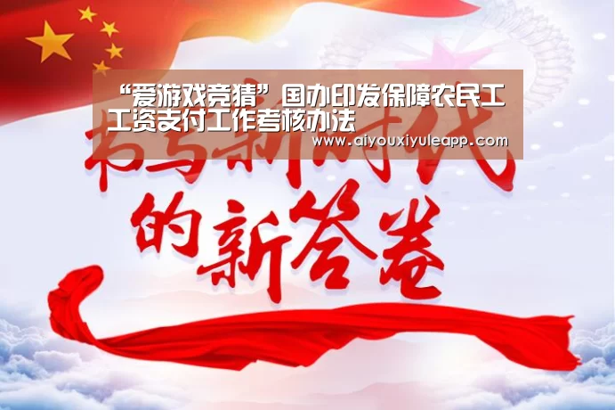 “爱游戏竞猜”国办印发保障农民工工资支付工作考核办法(图1) 爱游戏电竞