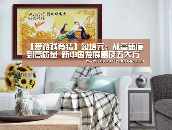 【爱游戏竞猜】忽培元:从高速度到高质量 新中国发展惠及五大方面(图2) 爱游戏电竞