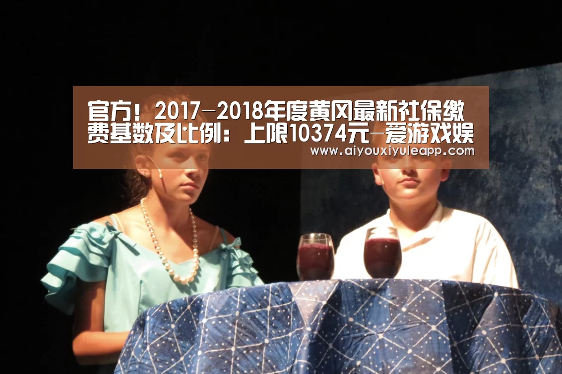 官方!2017-2018年度黄冈最新社保缴费基数及比例:上限10374元-爱游戏娱乐(图1) 爱游戏电竞