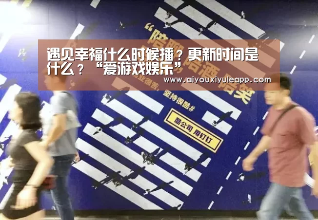 遇见幸福什么时候播?更新时间是什么?“爱游戏娱乐”(图2) 爱游戏娱乐