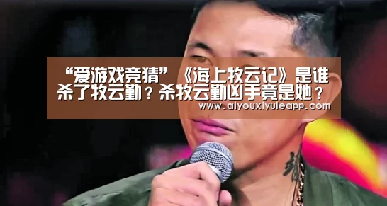 “爱游戏竞猜”《海上牧云记》是谁杀了牧云勤?杀牧云勤凶手竟是她?(图1) 爱游戏下载