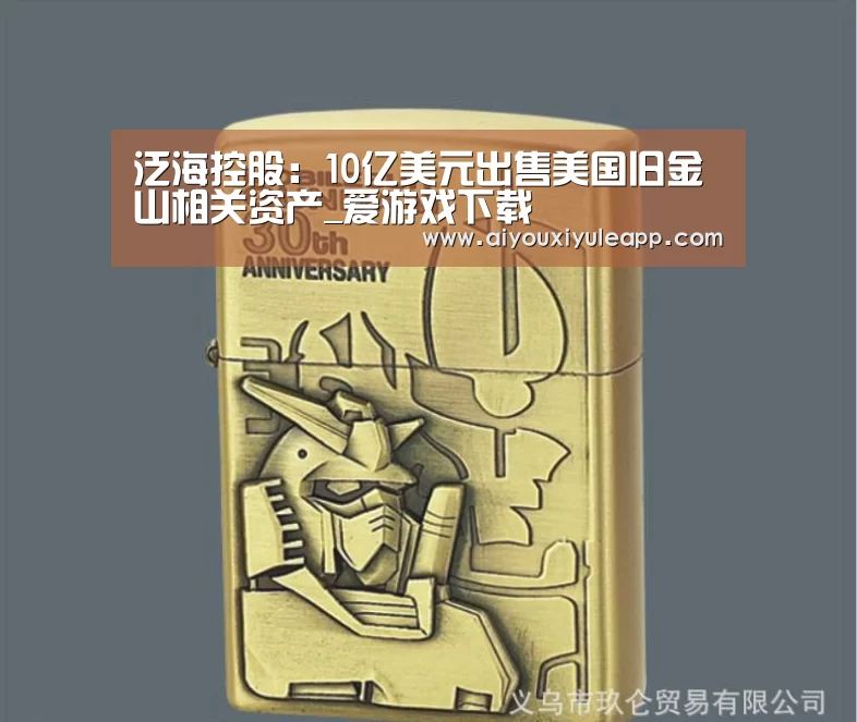 泛海控股:10亿美元出售美国旧金山相关资产_爱游戏下载(图2) 爱游戏电竞