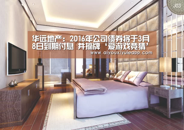 华远地产:2016年公司债券将于3月8日到期付息 并摘牌‘爱游戏竞猜’(图2) 爱游戏下载